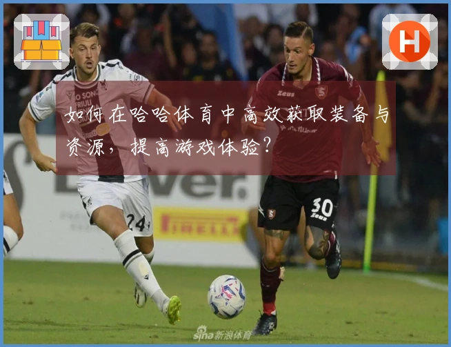 如何在哈哈体育中高效获取装备与资源，提高游戏体验？