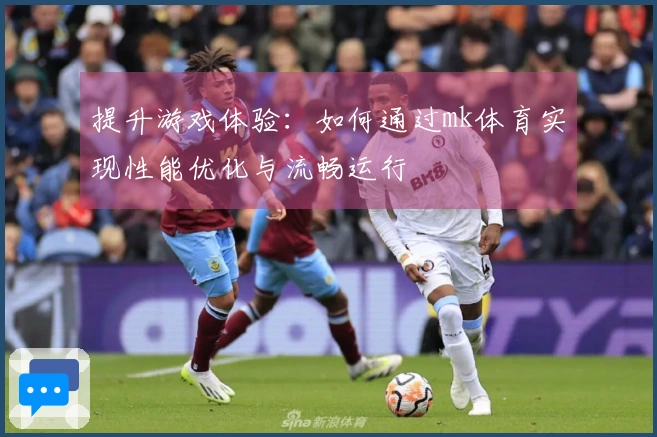 提升游戏体验：如何通过mk体育实现性能优化与流畅运行