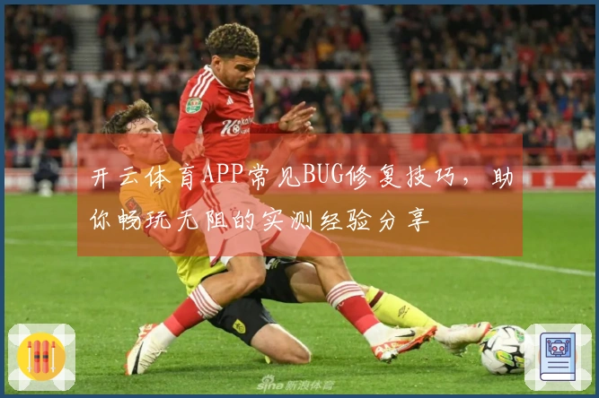 开云体育APP常见BUG修复技巧，助你畅玩无阻的实测经验分享