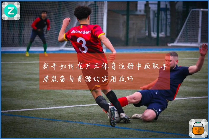 新手如何在开云体育注册中获取丰厚装备与资源的实用技巧