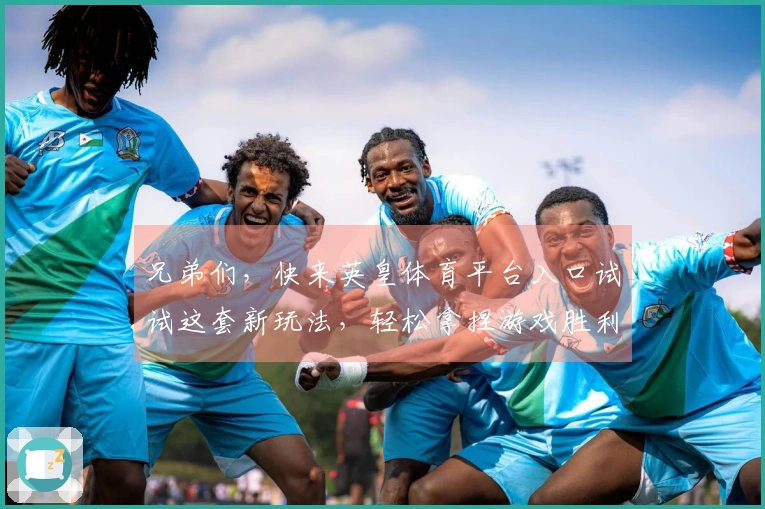 兄弟们，快来英皇体育平台入口试试这套新玩法，轻松拿捏游戏胜利！