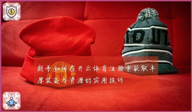 新手如何在开云体育注册中获取丰厚装备与资源的实用技巧