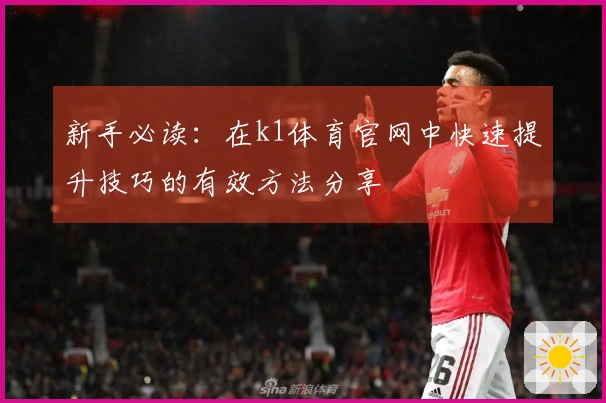 新手必读：在k1体育官网中快速提升技巧的有效方法分享