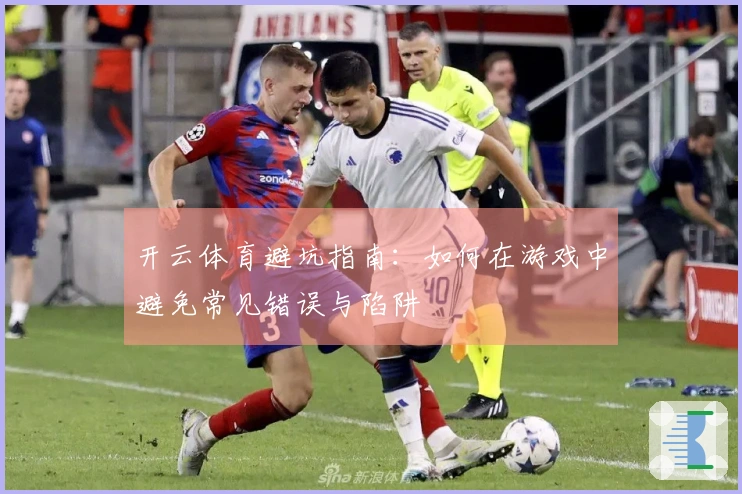开云体育避坑指南：如何在游戏中避免常见错误与陷阱