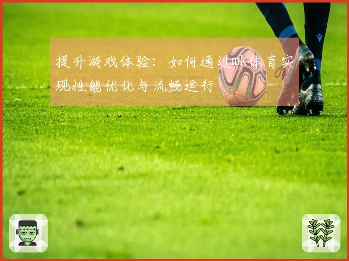 提升游戏体验：如何通过mk体育实现性能优化与流畅运行