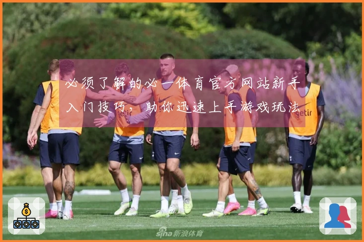 必须了解的必一体育官方网站新手入门技巧，助你迅速上手游戏玩法